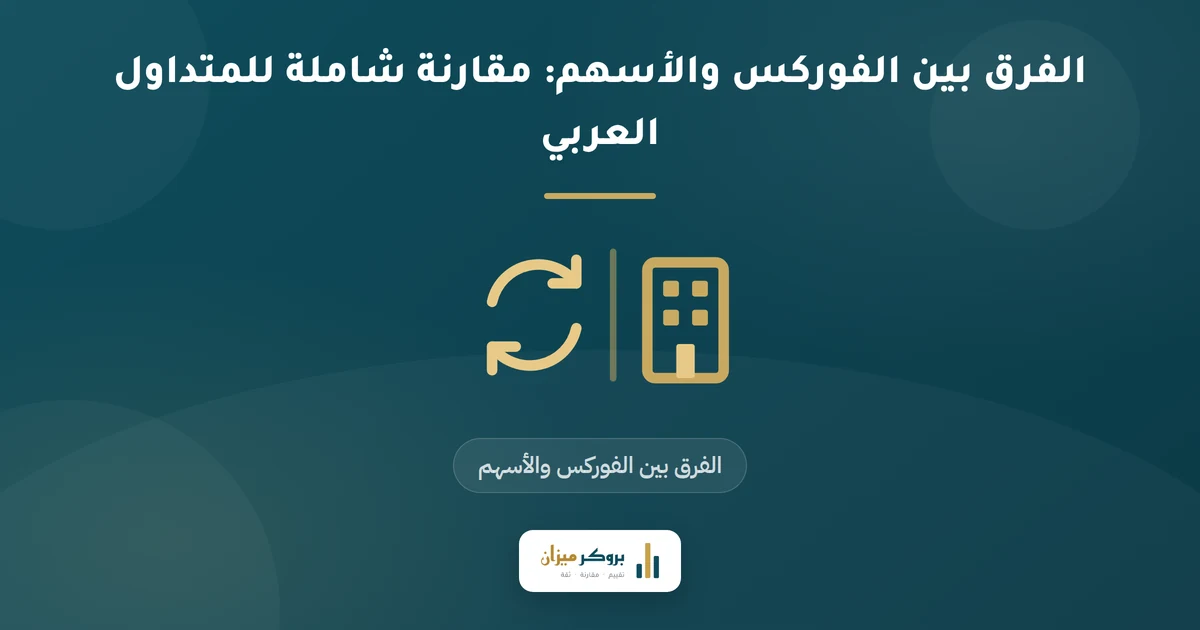 الفرق بين الفوركس والأسهم: مقارنة شاملة للمتداول العربي